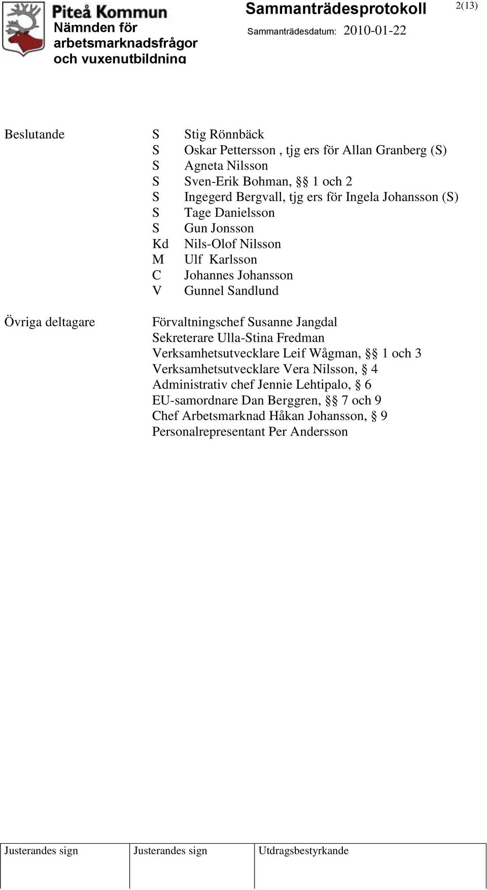 deltagare Förvaltningschef Susanne Jangdal Sekreterare Ulla-Stina Fredman Verksamhetsutvecklare Leif Wågman, 1 och 3 Verksamhetsutvecklare Vera