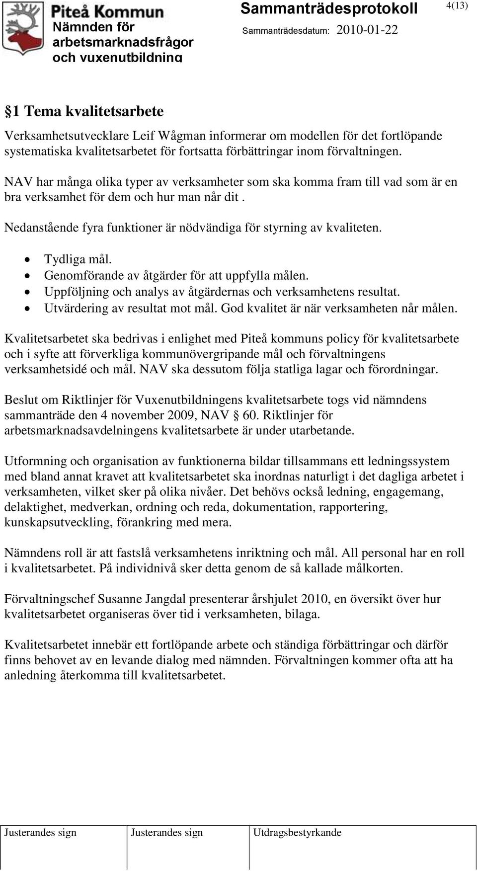 Tydliga mål. Genomförande av åtgärder för att uppfylla målen. Uppföljning och analys av åtgärdernas och verksamhetens resultat. Utvärdering av resultat mot mål.