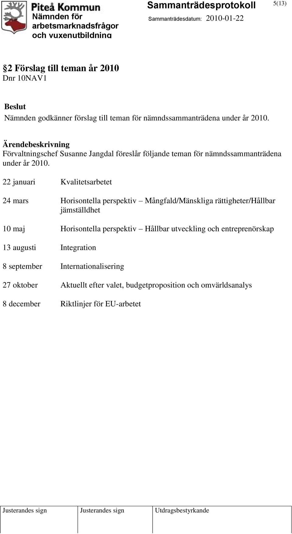 22 januari Kvalitetsarbetet 24 mars Horisontella perspektiv Mångfald/Mänskliga rättigheter/hållbar jämställdhet 10 maj Horisontella perspektiv