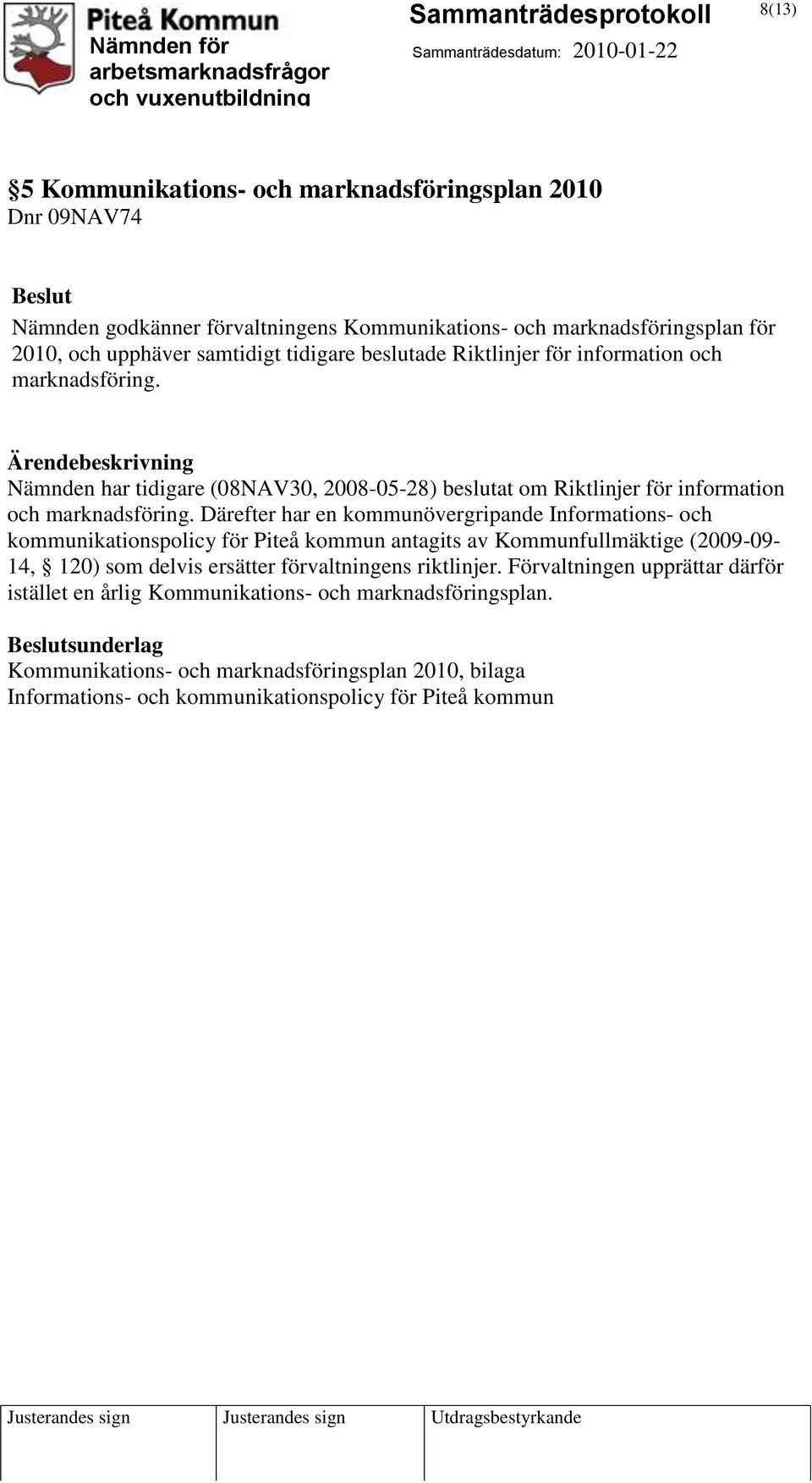 Därefter har en kommunövergripande Informations- och kommunikationspolicy för Piteå kommun antagits av Kommunfullmäktige (2009-09- 14, 120) som delvis ersätter förvaltningens riktlinjer.