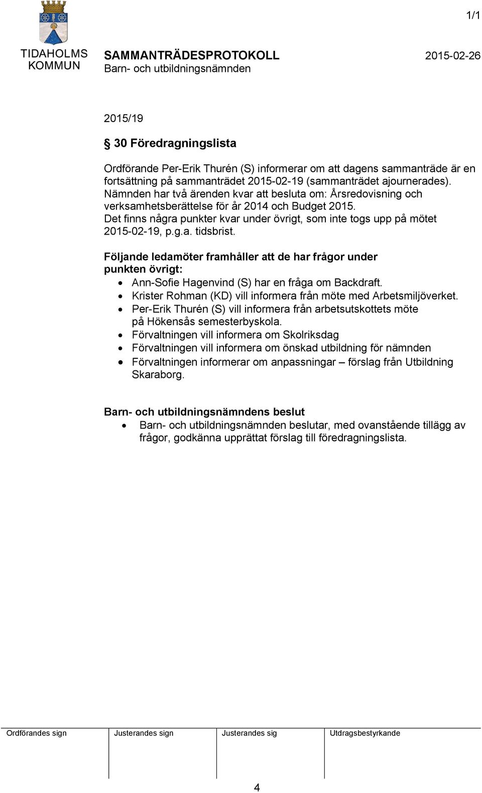 g.a. tidsbrist. Följande ledamöter framhåller att de har frågor under punkten övrigt: Ann-Sofie Hagenvind (S) har en fråga om Backdraft.