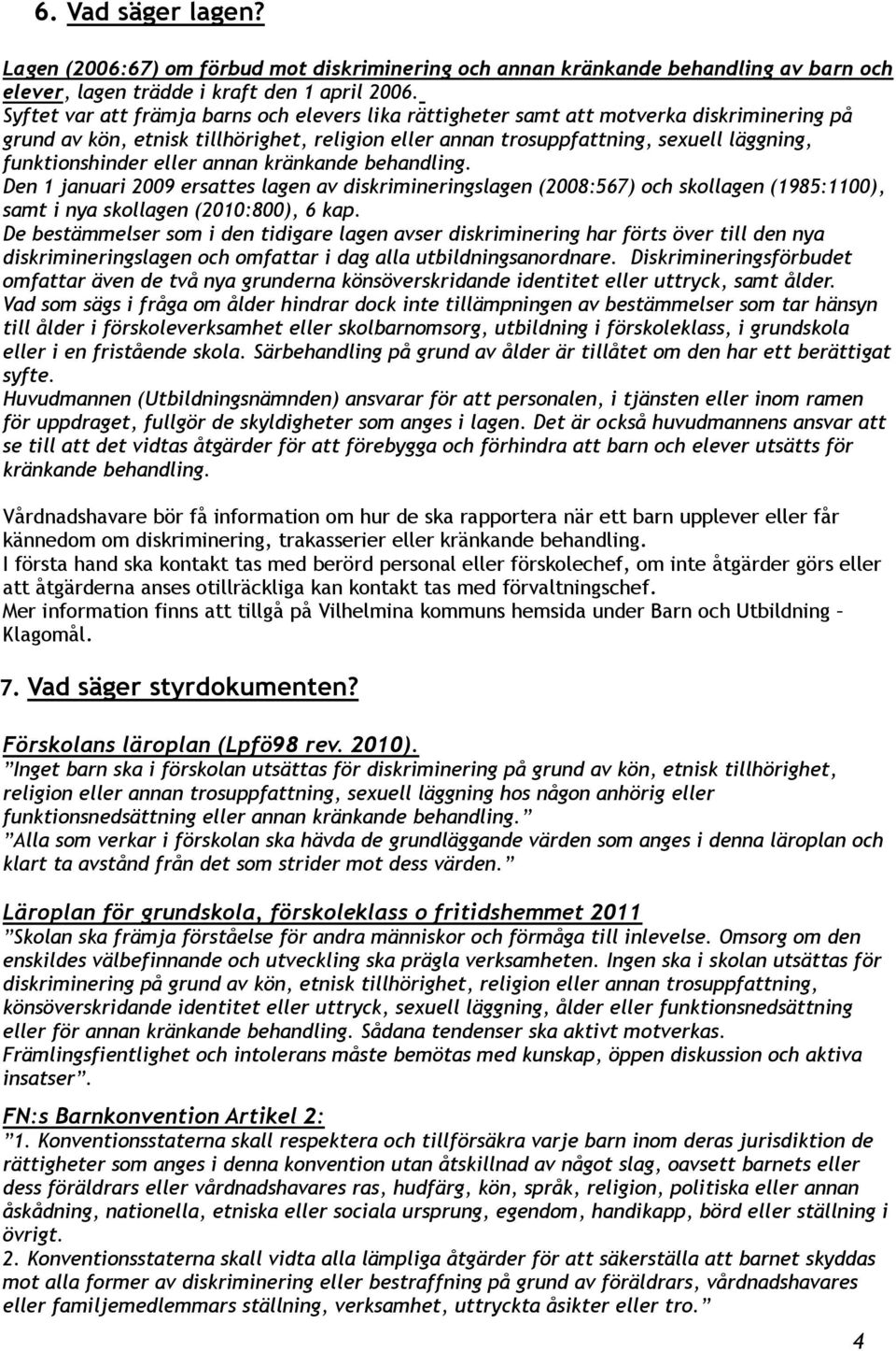 eller annan kränkande behandling. Den 1 januari 2009 ersattes lagen av diskrimineringslagen (2008:567) och skollagen (1985:1100), samt i nya skollagen (2010:800), 6 kap.