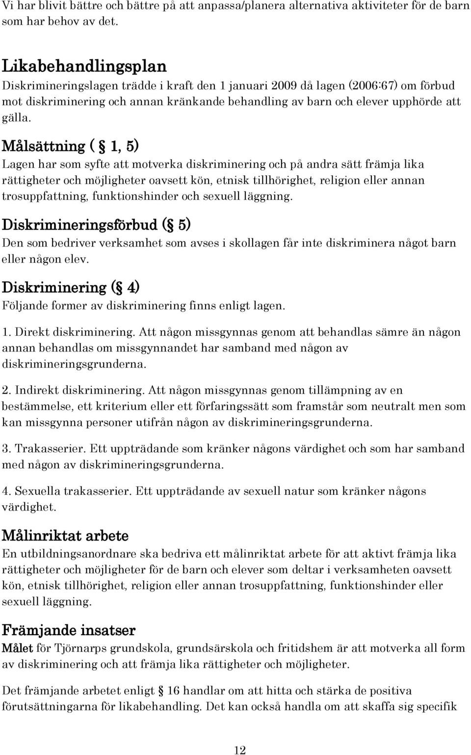 Målsättning ( 1, 5) Lagen har som syfte att motverka diskriminering och på andra sätt främja lika rättigheter och möjligheter oavsett kön, etnisk tillhörighet, religion eller annan trosuppfattning,
