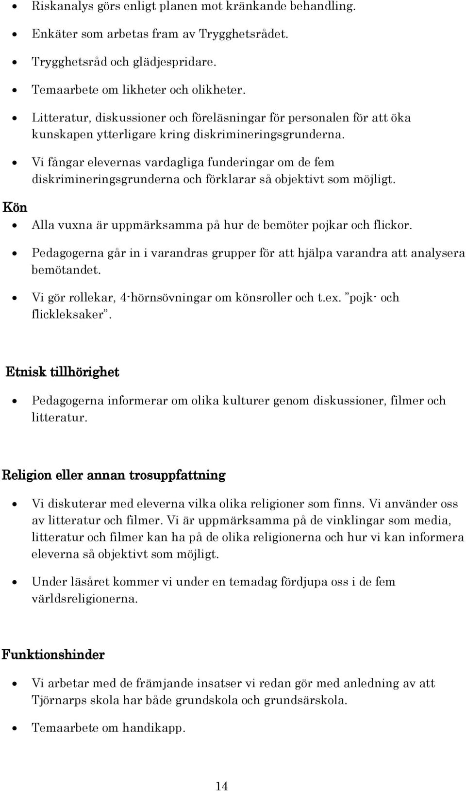 Vi fångar elevernas vardagliga funderingar om de fem diskrimineringsgrunderna och förklarar så objektivt som möjligt. Kön Alla vuxna är uppmärksamma på hur de bemöter pojkar och flickor.