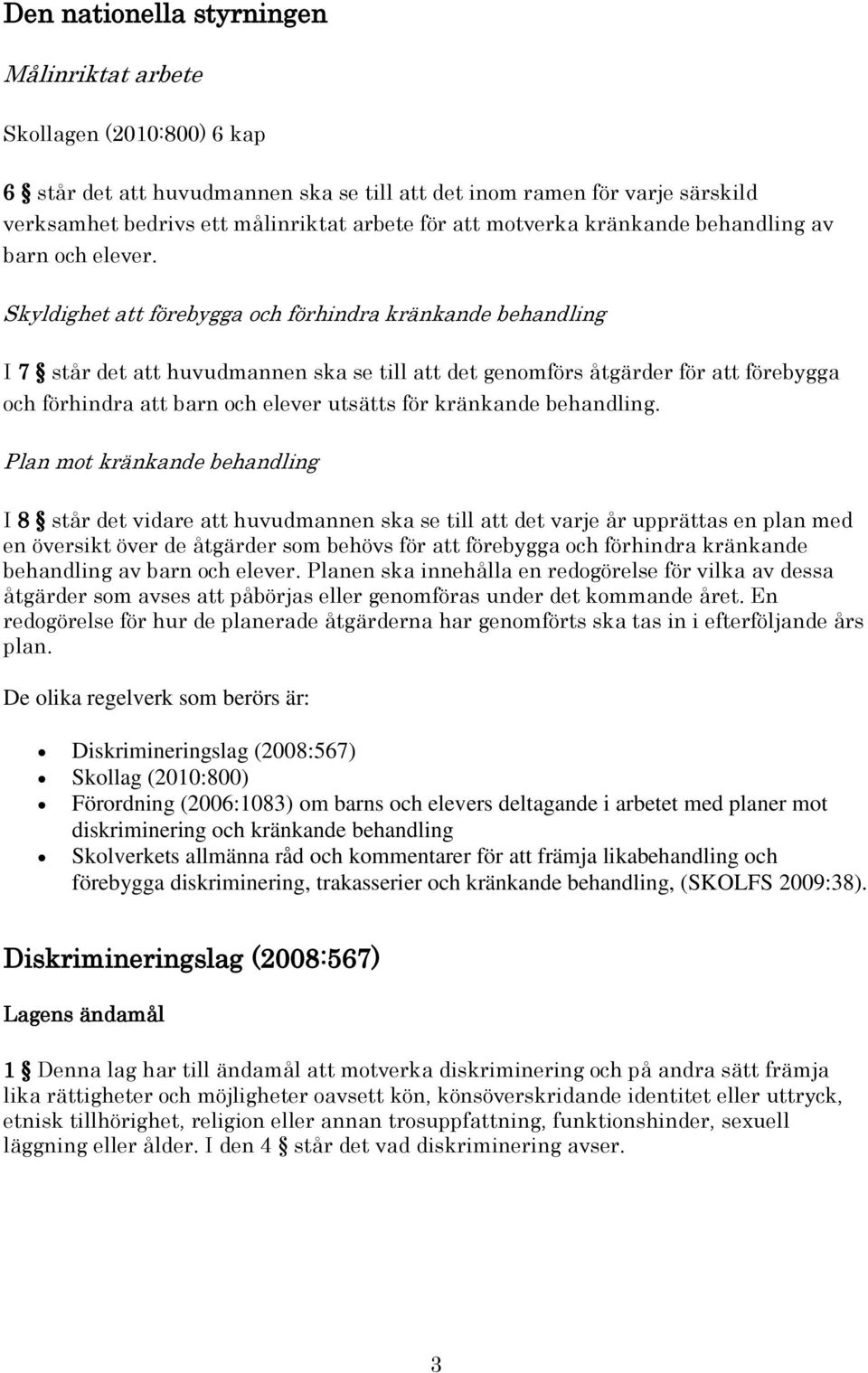 Skyldighet att förebygga och förhindra kränkande behandling I 7 står det att huvudmannen ska se till att det genomförs åtgärder för att förebygga och förhindra att barn och elever utsätts för