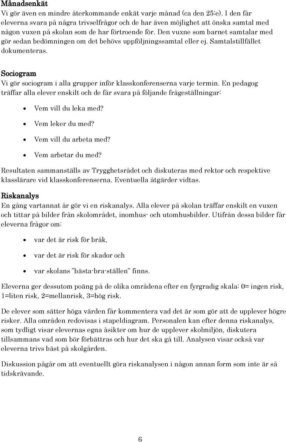 Den vuxne som barnet samtalar med gör sedan bedömningen om det behövs uppföljningssamtal eller ej. Samtalstillfället dokumenteras.