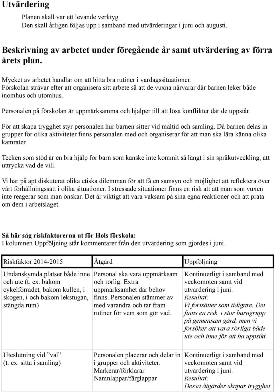 Förskolan strävar efter att organisera sitt arbete så att de vuxna närvarar där barnen leker både inomhus och utomhus.