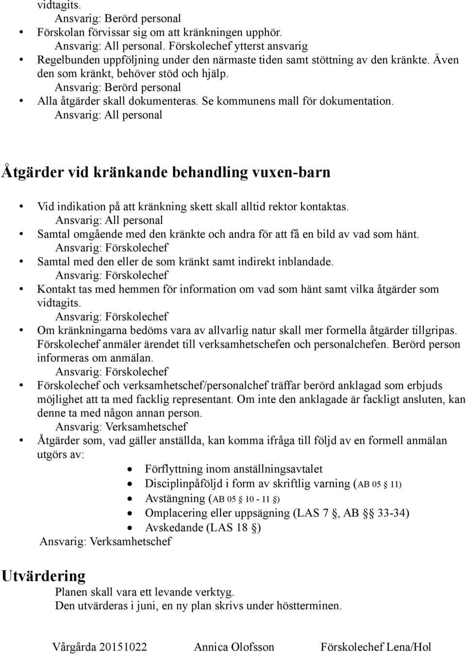 Åtgärder vid kränkande behandling vuxen-barn Vid indikation på att kränkning skett skall alltid rektor kontaktas. Samtal omgående med den kränkte och andra för att få en bild av vad som hänt.