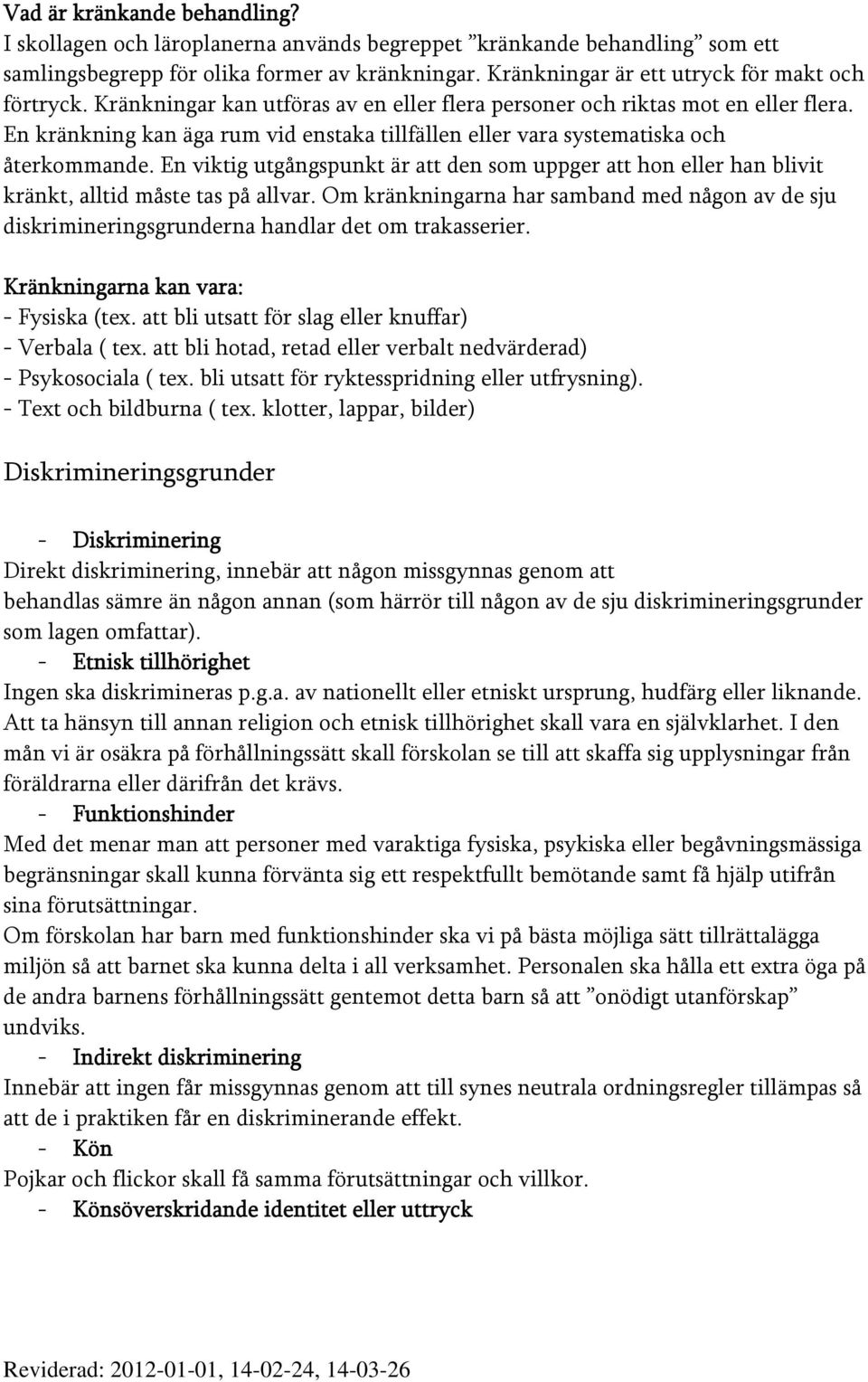 En kränkning kan äga rum vid enstaka tillfällen eller vara systematiska och återkommande. En viktig utgångspunkt är att den som uppger att hon eller han blivit kränkt, alltid måste tas på allvar.