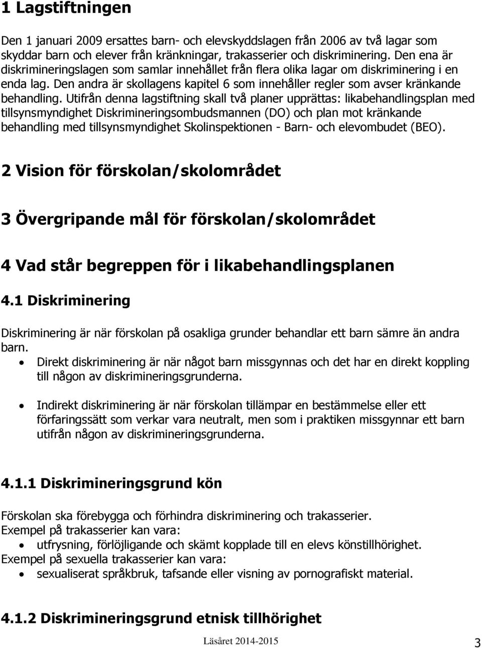 Utifrån denna lagstiftning skall två planer upprättas: likabehandlingsplan med tillsynsmyndighet Diskrimineringsombudsmannen (DO) och plan mot kränkande behandling med tillsynsmyndighet