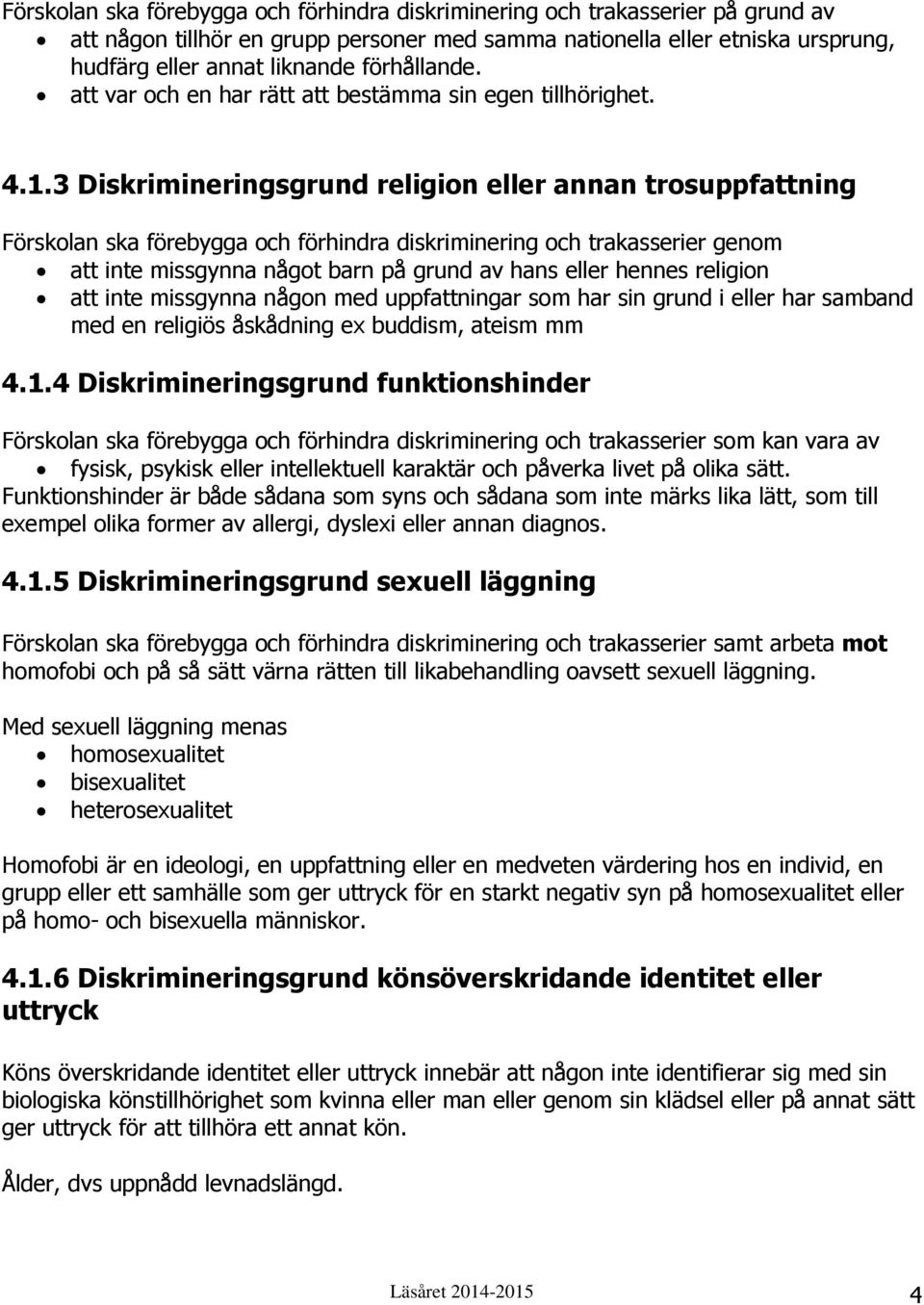 3 Diskrimineringsgrund religion eller annan trosuppfattning Förskolan ska förebygga och förhindra diskriminering och trakasserier genom att inte missgynna något barn på grund av hans eller hennes