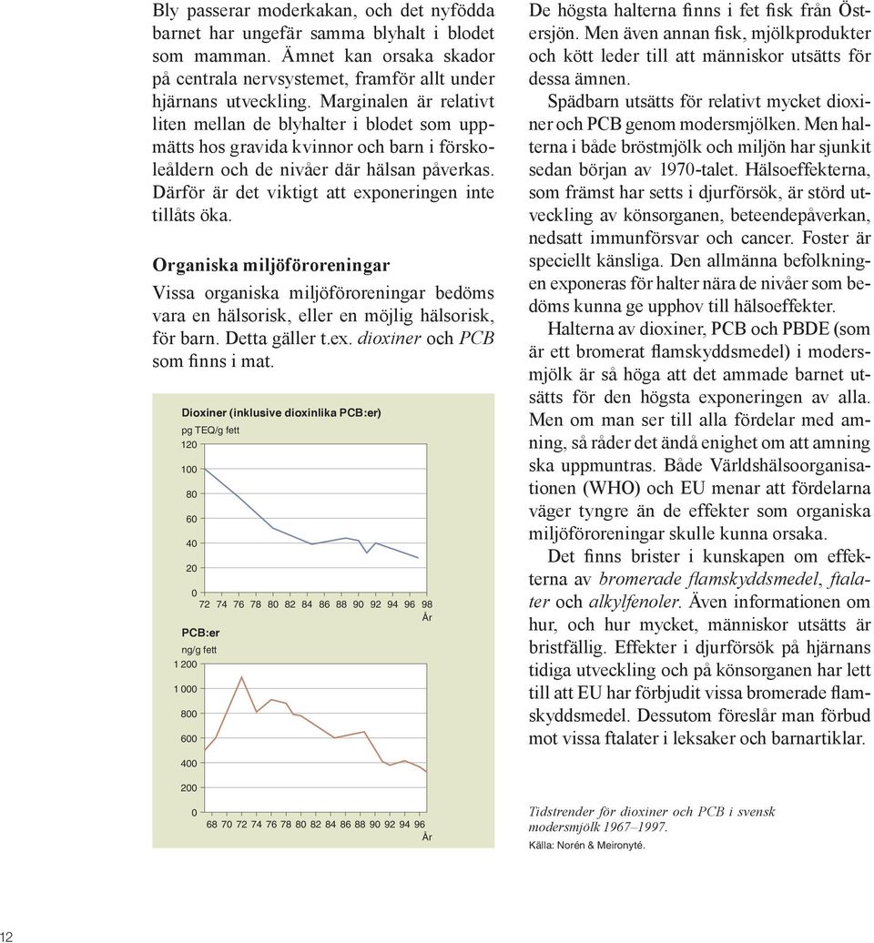 Därför är det viktigt att exponeringen inte tillåts öka. Organiska miljöföroreningar Vissa organiska miljöföroreningar bedöms vara en hälsorisk, eller en möjlig hälsorisk, för barn. Detta gäller t.ex. dioxiner och PCB som finns i mat.