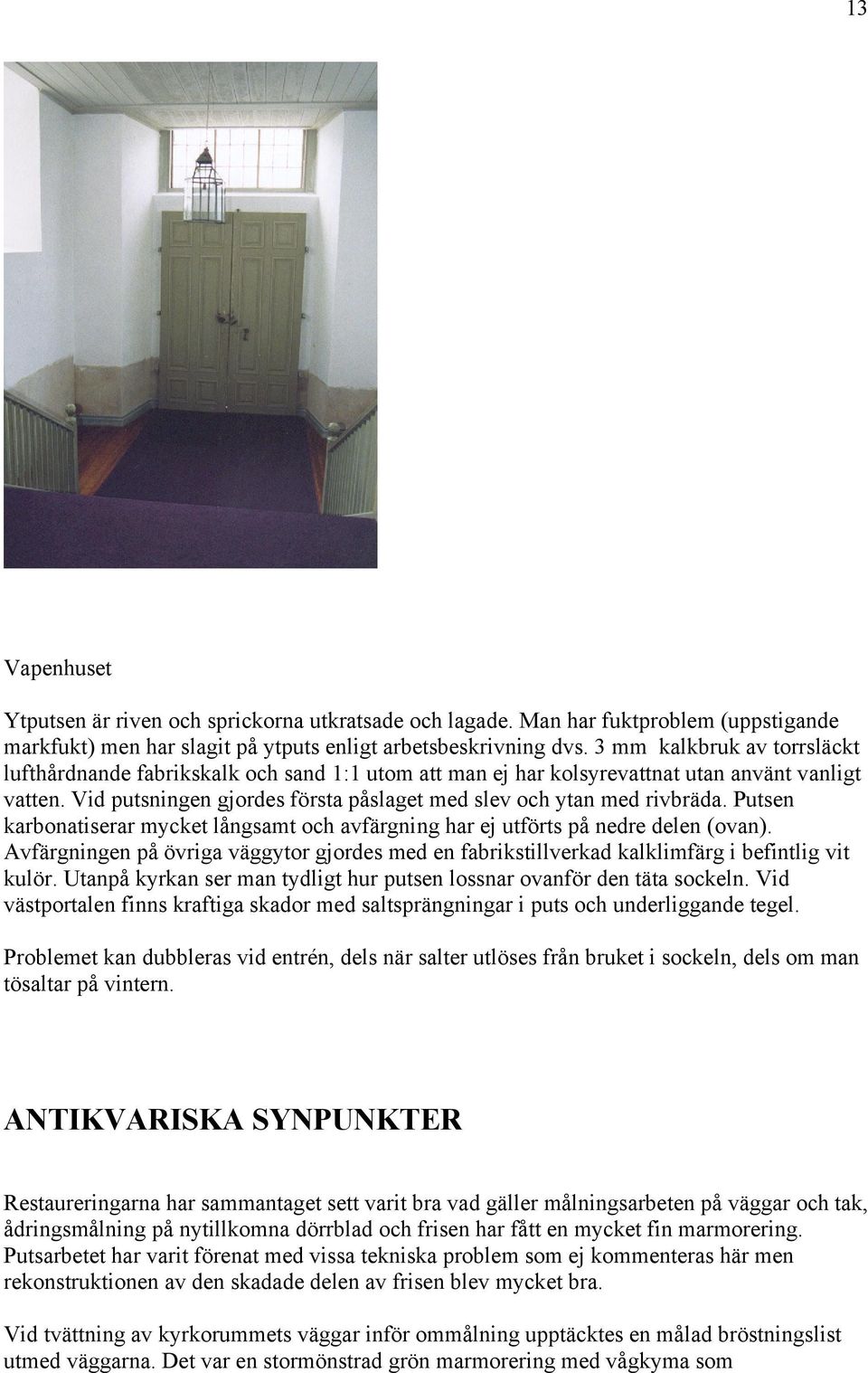 Putsen karbonatiserar mycket långsamt och avfärgning har ej utförts på nedre delen (ovan). Avfärgningen på övriga väggytor gjordes med en fabrikstillverkad kalklimfärg i befintlig vit kulör.