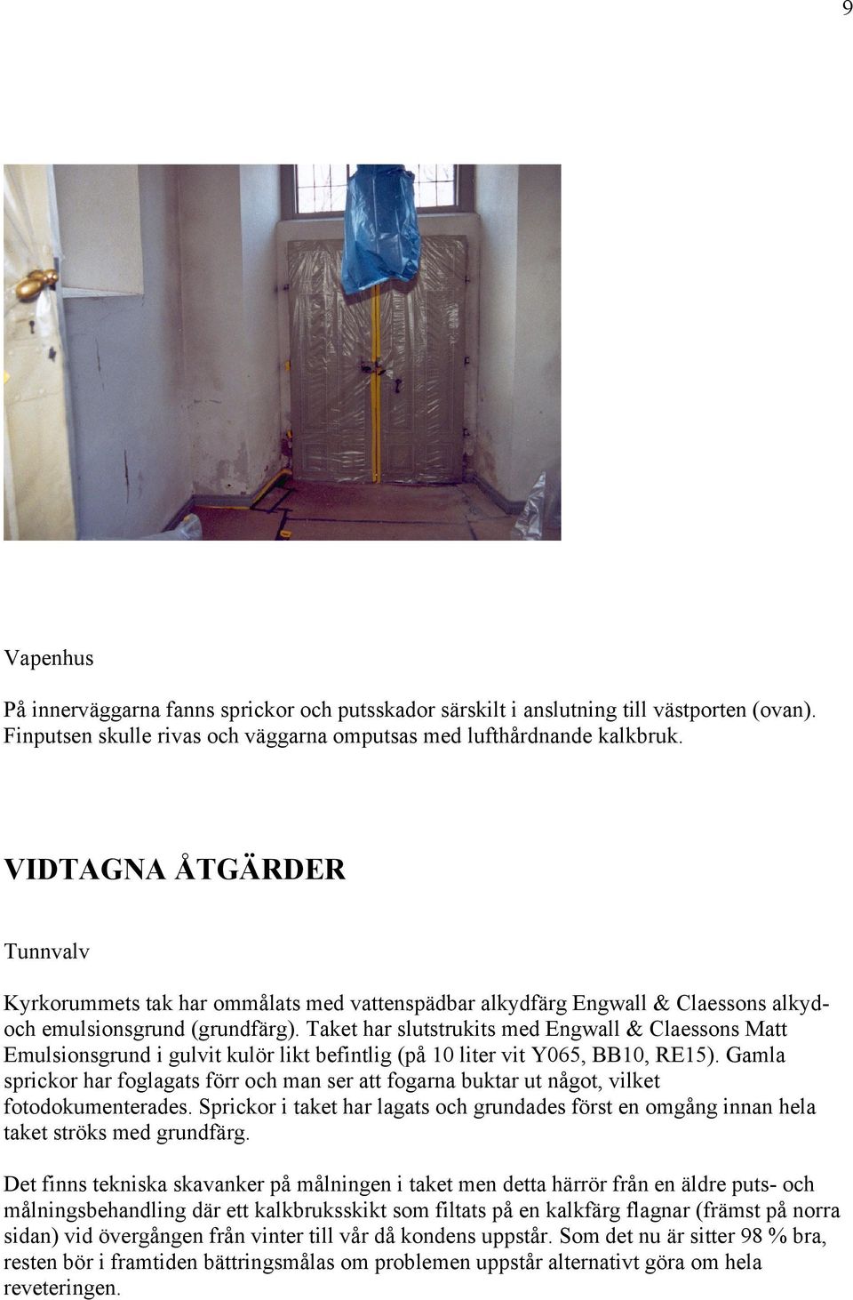 Taket har slutstrukits med Engwall & Claessons Matt Emulsionsgrund i gulvit kulör likt befintlig (på 10 liter vit Y065, BB10, RE15).