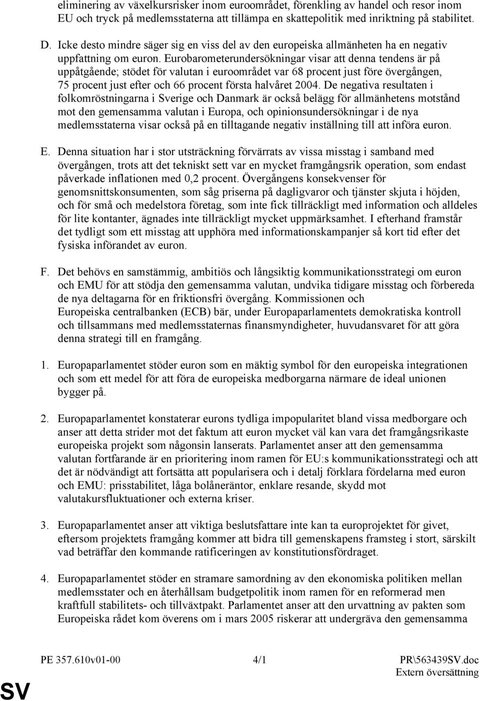 Eurobarometerundersökningar visar att denna tendens är på uppåtgående; stödet för valutan i euroområdet var 68 procent just före övergången, 75 procent just efter och 66 procent första halvåret 2004.