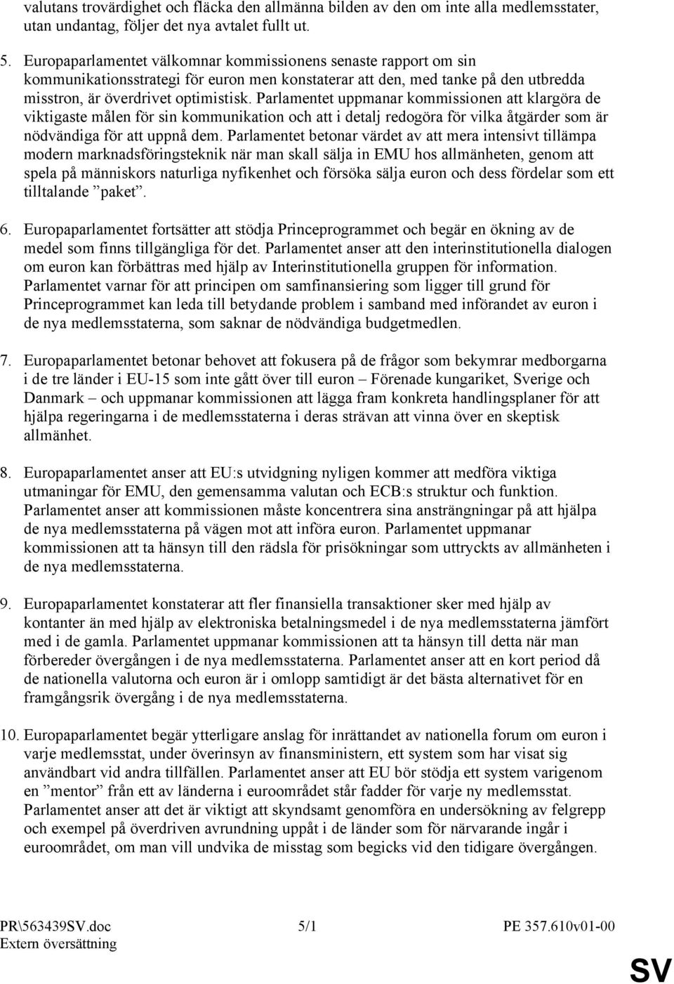 Parlamentet uppmanar kommissionen att klargöra de viktigaste målen för sin kommunikation och att i detalj redogöra för vilka åtgärder som är nödvändiga för att uppnå dem.