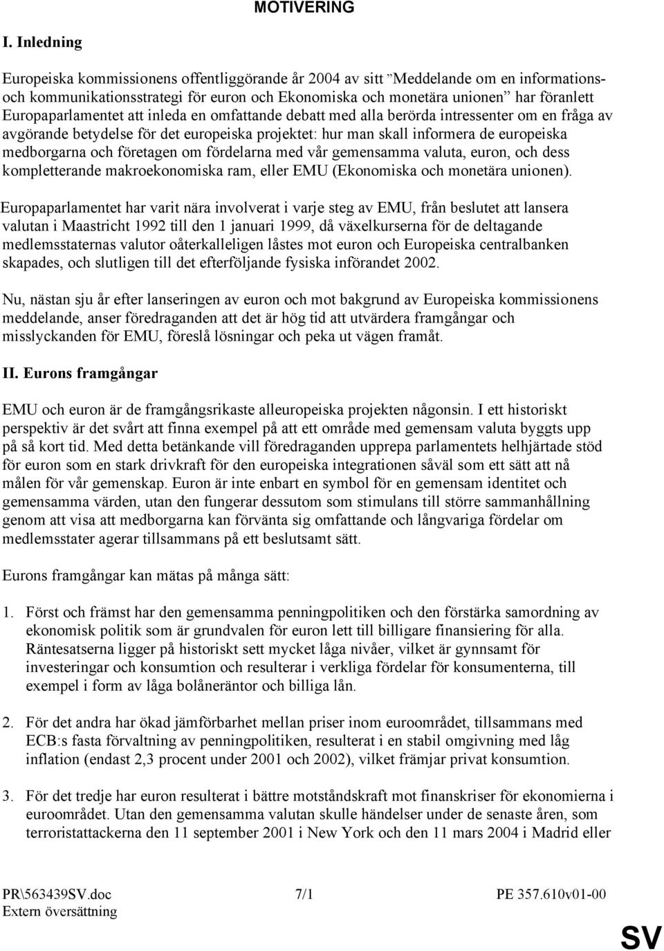 Europaparlamentet att inleda en omfattande debatt med alla berörda intressenter om en fråga av avgörande betydelse för det europeiska projektet: hur man skall informera de europeiska medborgarna och