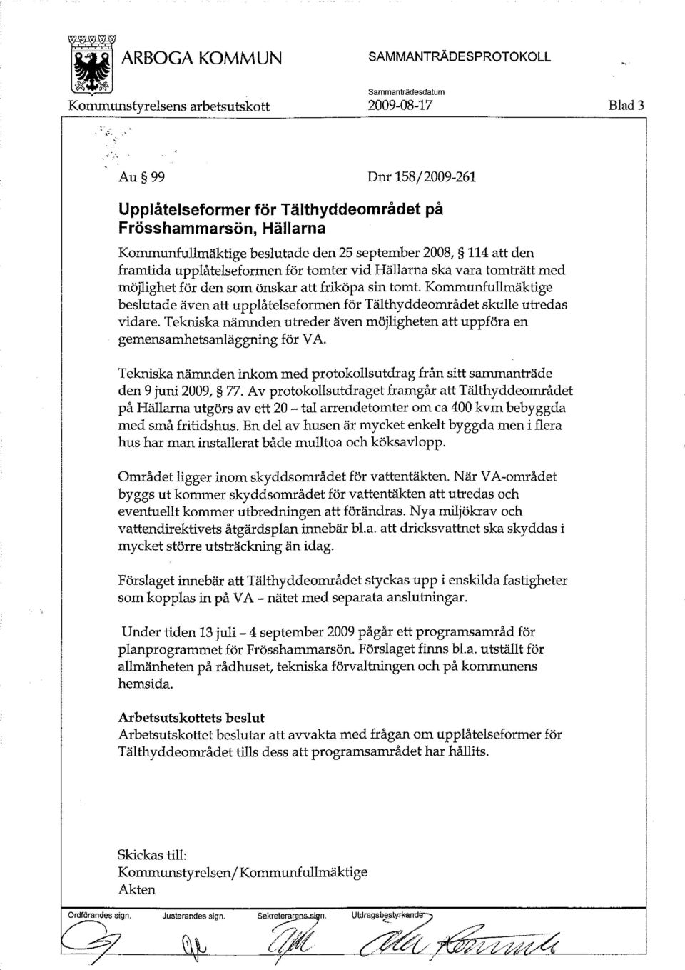 Tekniska nämnden utreder även möjligheten att uppföra en gemensamhetsanläggning för VA. Tekniska nämnden inkom med protokollsutdrag från sitt sammanträde den 9 juni 2009, 77.