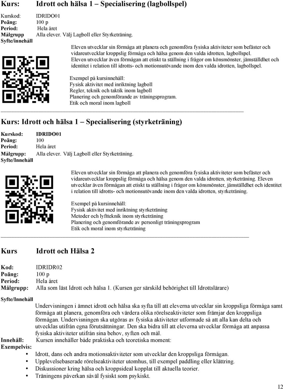 Eleven utvecklar även förmågan att etiskt ta ställning i frågor om könsmönster, jämställdhet och identitet i relation till idrotts- och motionsutövande inom den valda idrotten, lagbollspel.