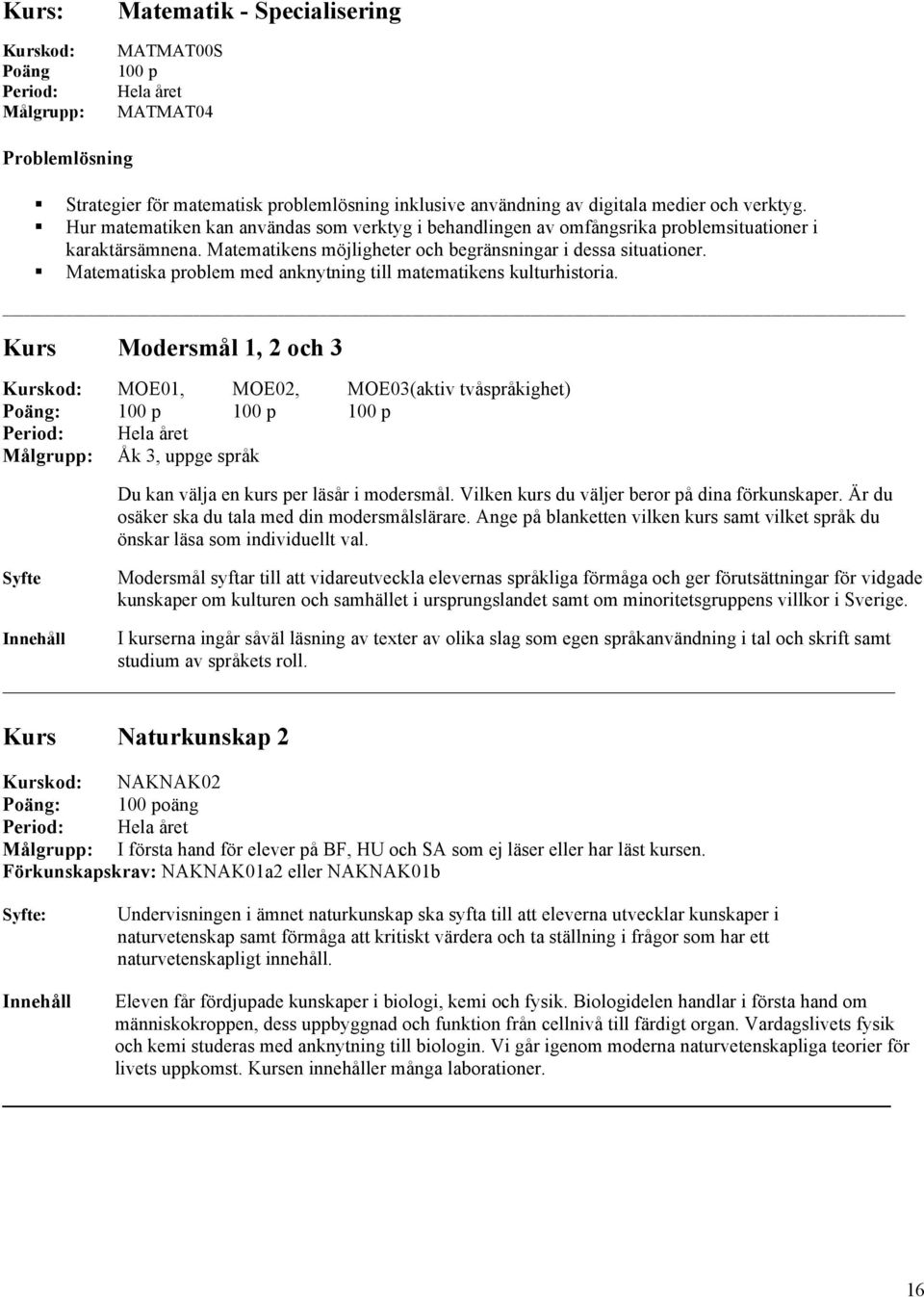 Matematiska problem med anknytning till matematikens kulturhistoria. Kurs Modersmål 1, 2 och 3 MOE01, MOE02, MOE03(aktiv tvåspråkighet) Åk 3, uppge språk Du kan välja en kurs per läsår i modersmål.