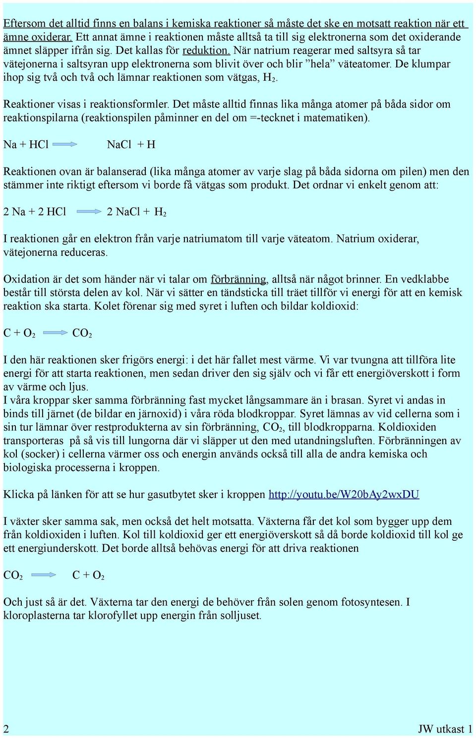 När natrium reagerar med saltsyra så tar vätejonerna i saltsyran upp elektronerna som blivit över och blir hela väteatomer. De klumpar ihop sig två och två och lämnar reaktionen som vätgas, H 2.