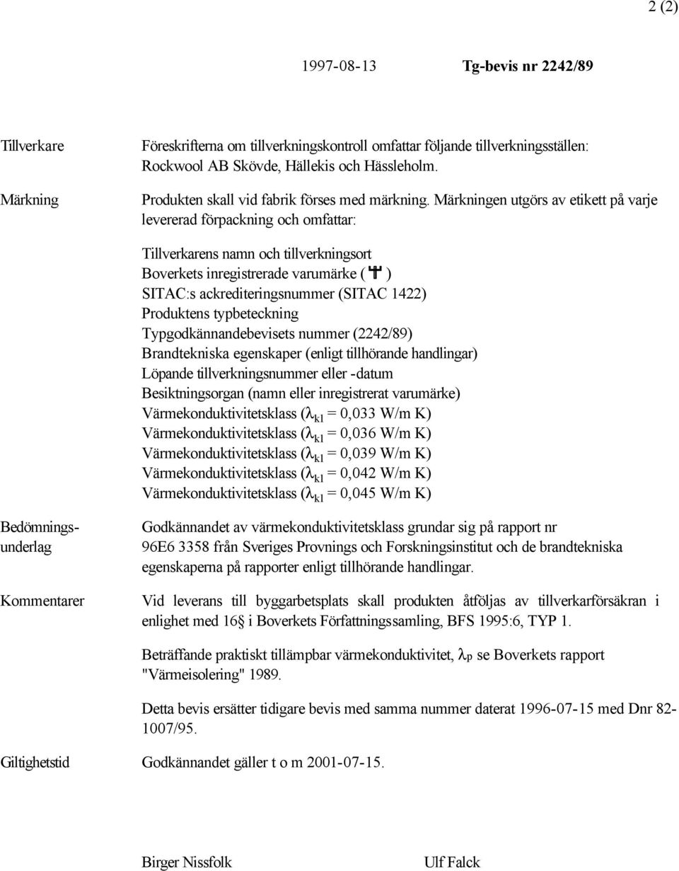 Märkningen utgörs av etikett på varje levererad förpackning och omfattar: Tillverkarens namn och tillverkningsort Boverkets inregistrerade varumärke ( ) SITAC:s ackrediteringsnummer (SITAC 422)