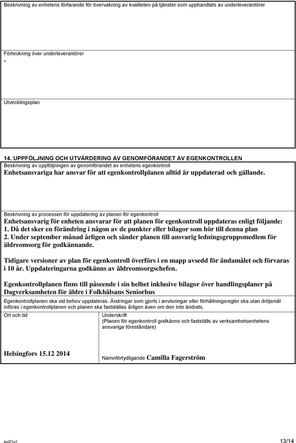 uppdaterad och gällande. Beskrivning av processen för uppdatering av planen för egenkontroll Enhetsansvarig för enheten ansvarar för att planen för egenkontroll uppdateras enligt följande: 1.