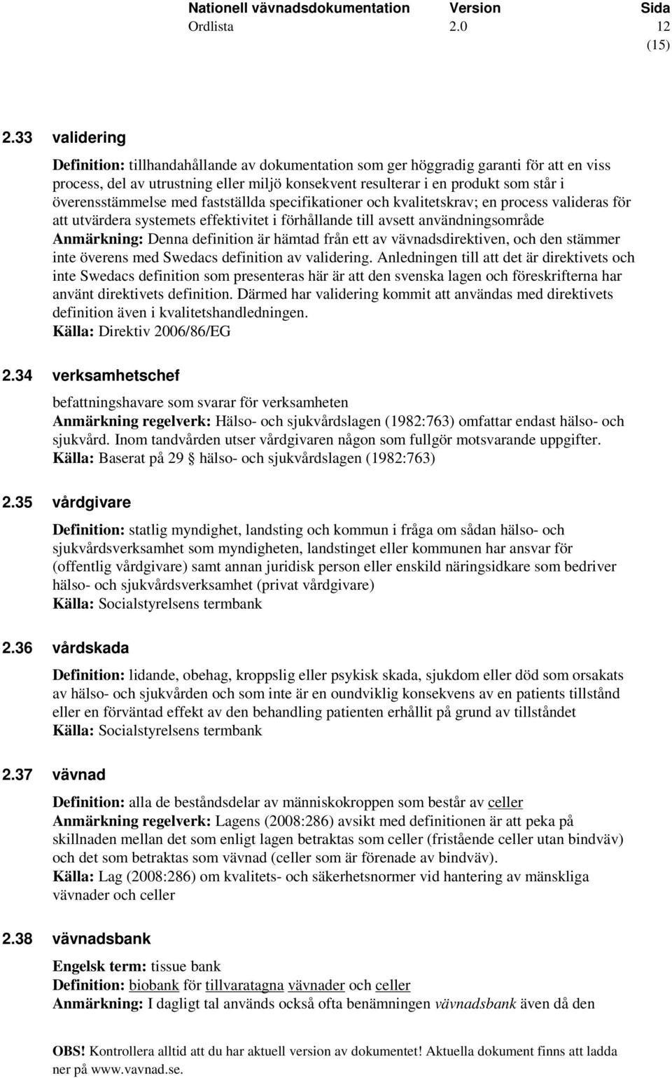 överensstämmelse med fastställda specifikationer och kvalitetskrav; en process valideras för att utvärdera systemets effektivitet i förhållande till avsett användningsområde Anmärkning: Denna