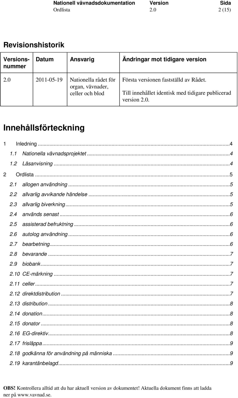 ..5 2.3 allvarlig biverkning...5 2.4 används senast...6 2.5 assisterad befruktning...6 2.6 autolog användning...6 2.7 bearbetning...6 2.8 bevarande...7 2.9 biobank...7 2.10 CE-märkning...7 2.11 celler.