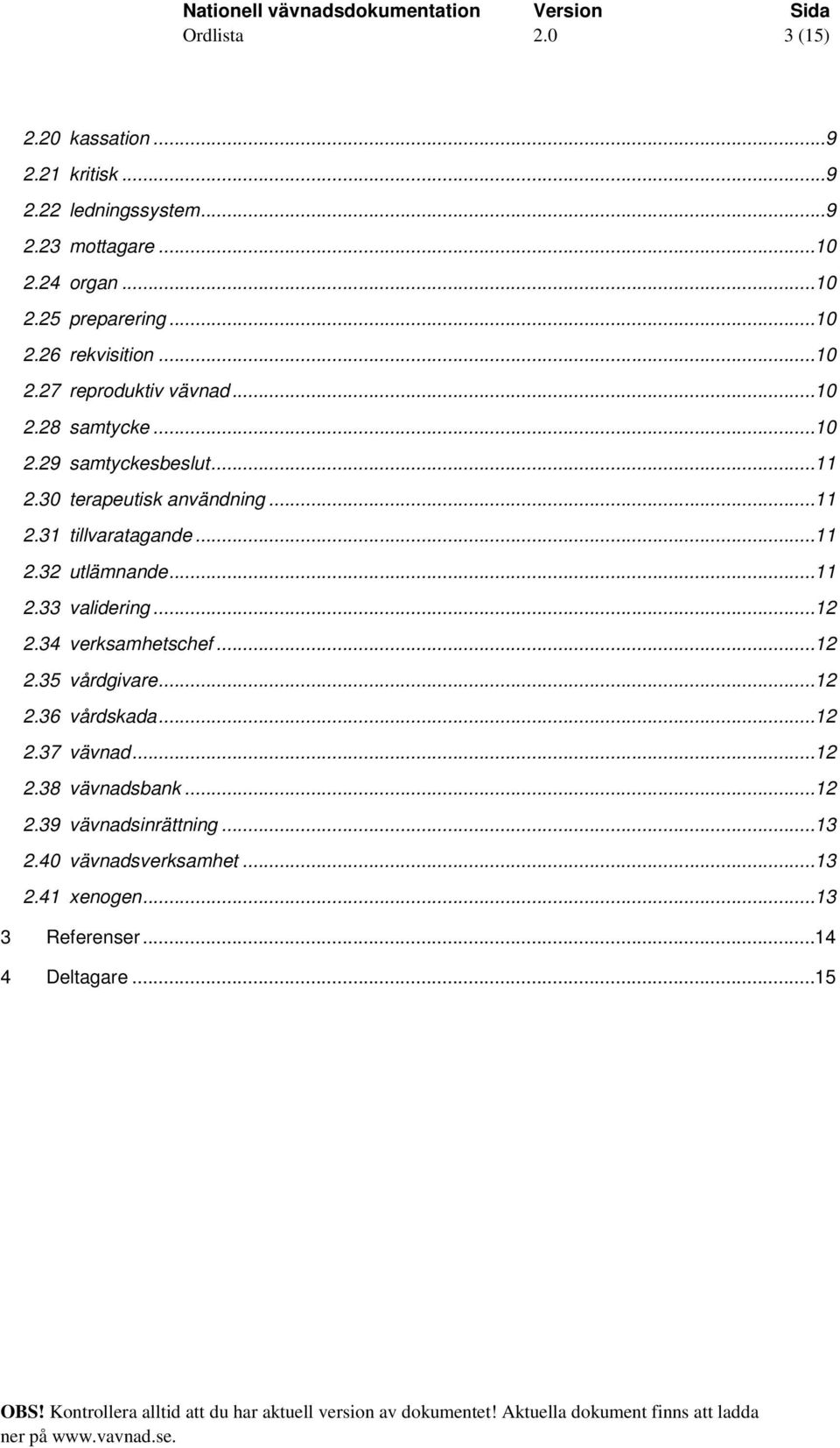 ..11 2.32 utlämnande...11 2.33 validering...12 2.34 verksamhetschef...12 2.35 vårdgivare...12 2.36 vårdskada...12 2.37 vävnad...12 2.38 vävnadsbank.