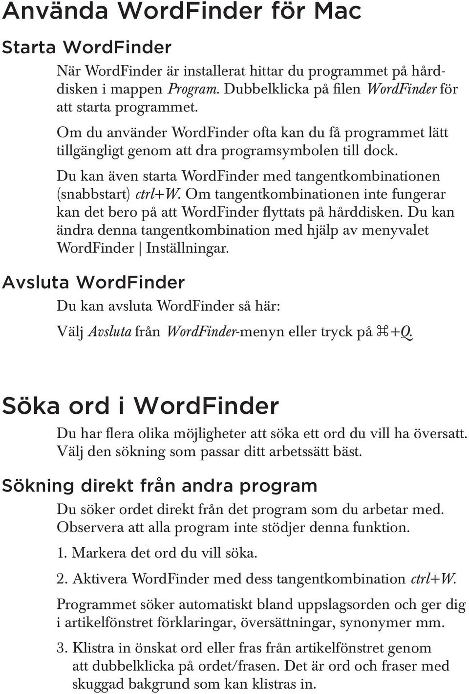 Om tangentkombinationen inte fungerar kan det bero på att WordFinder flyttats på hårddisken. Du kan ändra denna tangentkombination med hjälp av menyvalet WordFinder Inställningar.