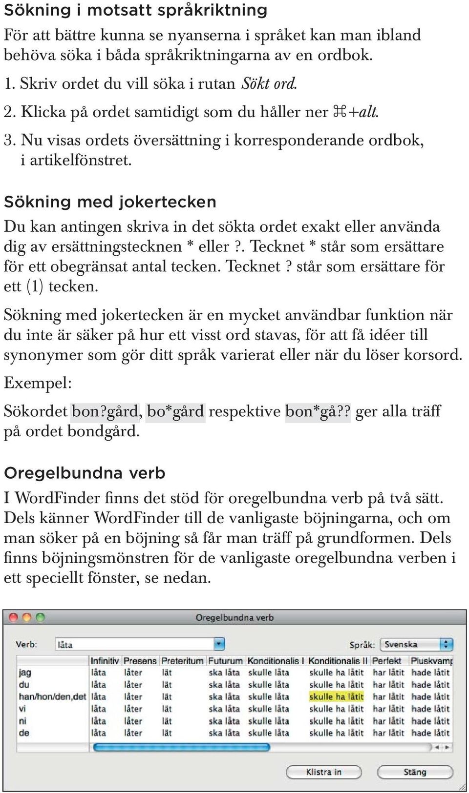 Sökning med jokertecken Du kan antingen skriva in det sökta ordet exakt eller använda dig av ersättningstecknen * eller?. Tecknet * står som ersättare för ett obegränsat antal tecken. Tecknet? står som ersättare för ett (1) tecken.