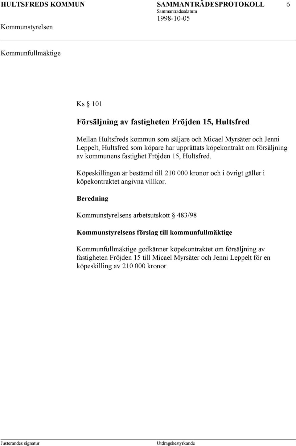 Köpeskillingen är bestämd till 210 000 kronor och i övrigt gäller i köpekontraktet angivna villkor.