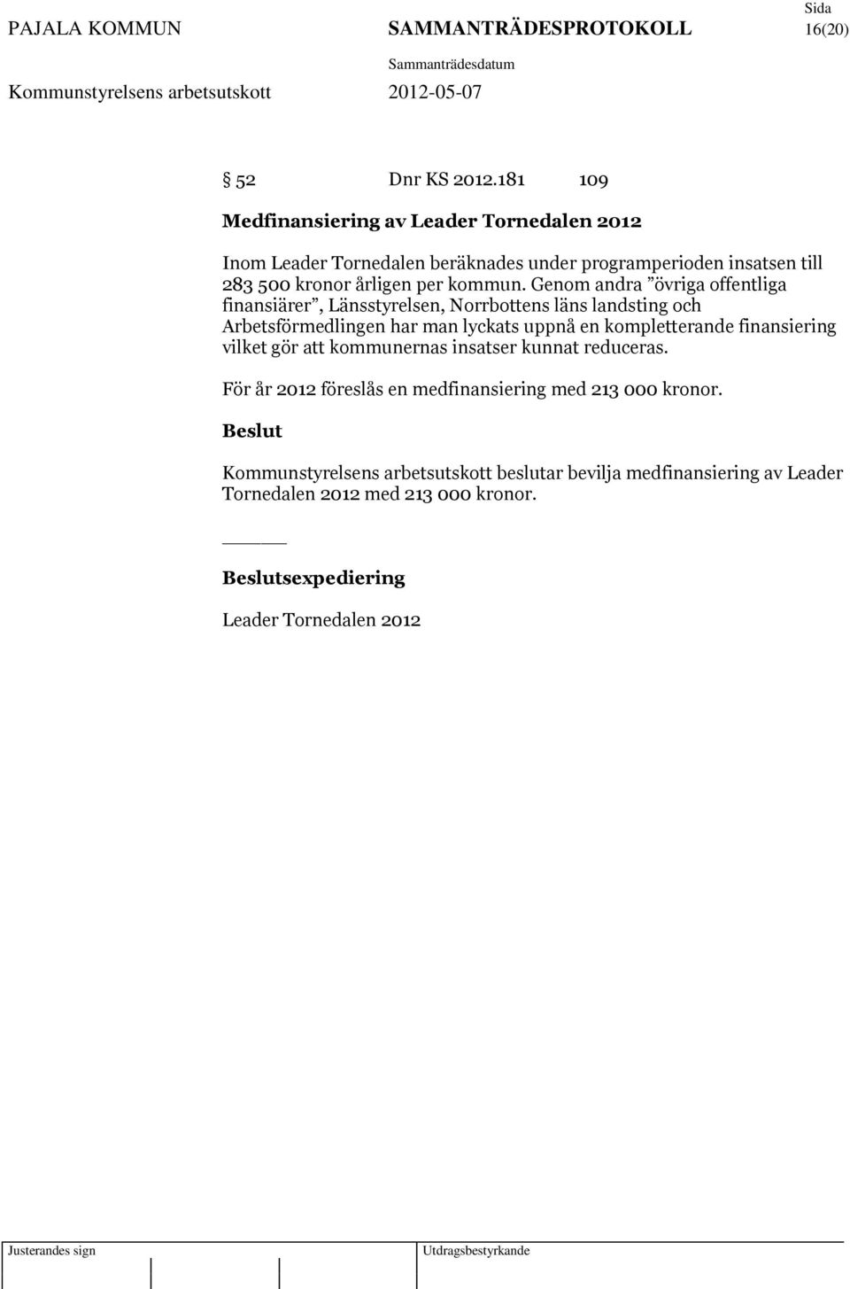 Genom andra övriga offentliga finansiärer, Länsstyrelsen, Norrbottens läns landsting och Arbetsförmedlingen har man lyckats uppnå en kompletterande