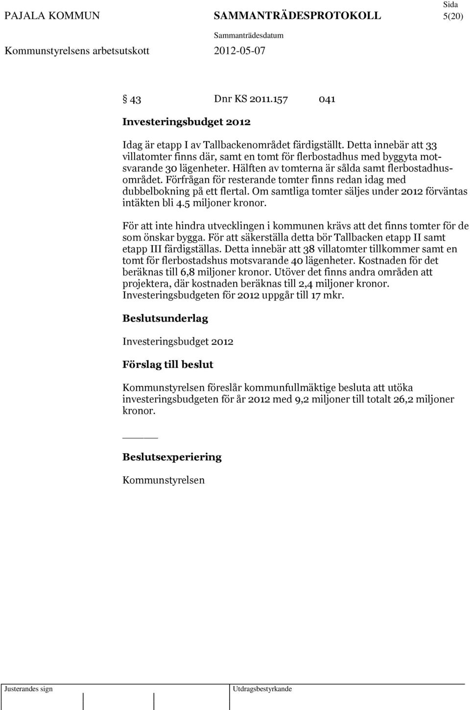 Förfrågan för resterande tomter finns redan idag med dubbelbokning på ett flertal. Om samtliga tomter säljes under 2012 förväntas intäkten bli 4.5 miljoner kronor.