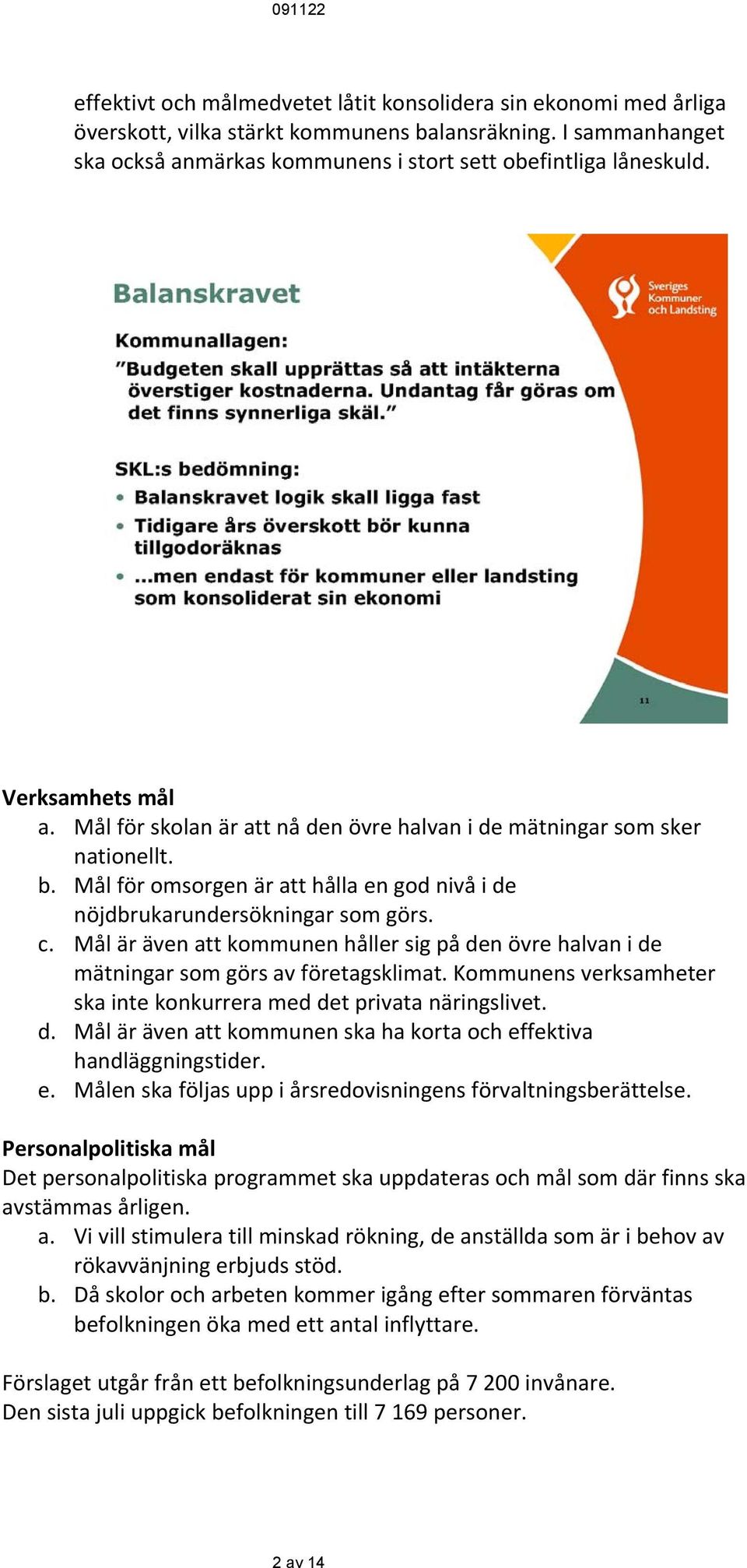 Mål är även att kommunen håller sig på den övre halvan i de mätningar som görs av företagsklimat. Kommunens verksamheter ska inte konkurrera med det privata näringslivet. d. Mål är även att kommunen ska ha korta och effektiva handläggningstider.