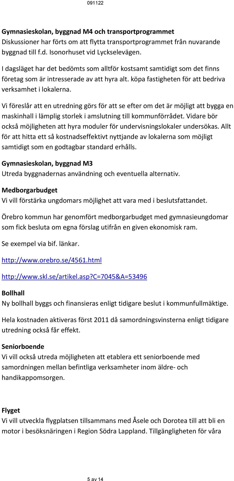 Vi föreslår att en utredning görs för att se efter om det är möjligt att bygga en maskinhall i lämplig storlek i amslutning till kommunförrådet.