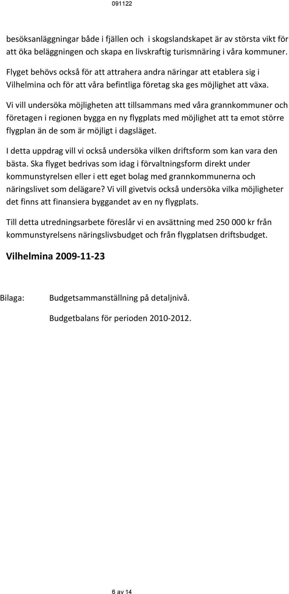 Vi vill undersöka möjligheten att tillsammans med våra grannkommuner och företagen i regionen bygga en ny flygplats med möjlighet att ta emot större flygplan än de som är möjligt i dagsläget.