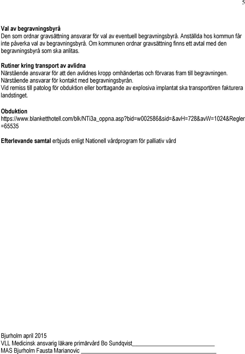 Rutiner kring transport av avlidna Närstående ansvarar för att den avlidnes kropp omhändertas och förvaras fram till begravningen. Närstående ansvarar för kontakt med begravningsbyrån.