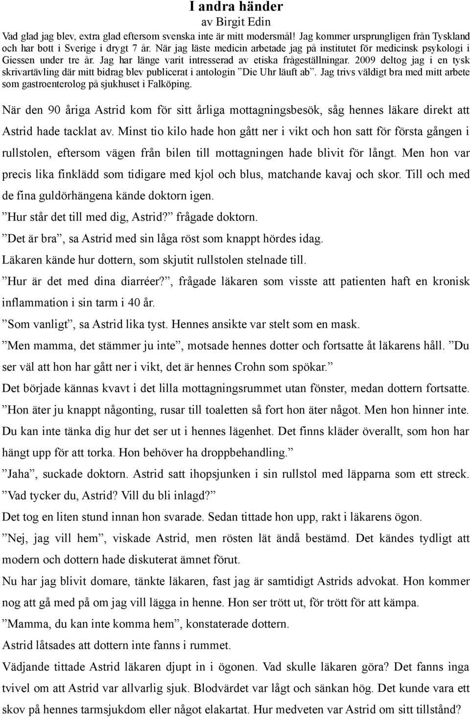 2009 deltog jag i en tysk skrivartävling där mitt bidrag blev publicerat i antologin Die Uhr läuft ab. Jag trivs väldigt bra med mitt arbete som gastroenterolog på sjukhuset i Falköping.