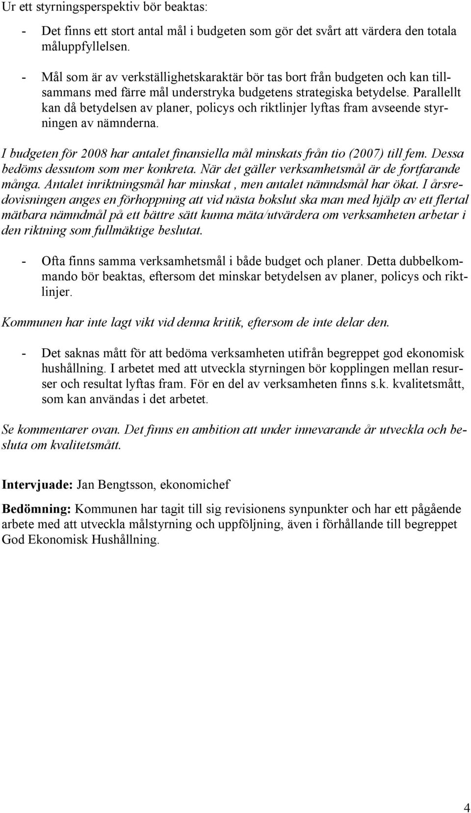 Parallellt kan då betydelsen av planer, policys och riktlinjer lyftas fram avseende styrningen av nämnderna. I budgeten för 2008 har antalet finansiella mål minskats från tio (2007) till fem.