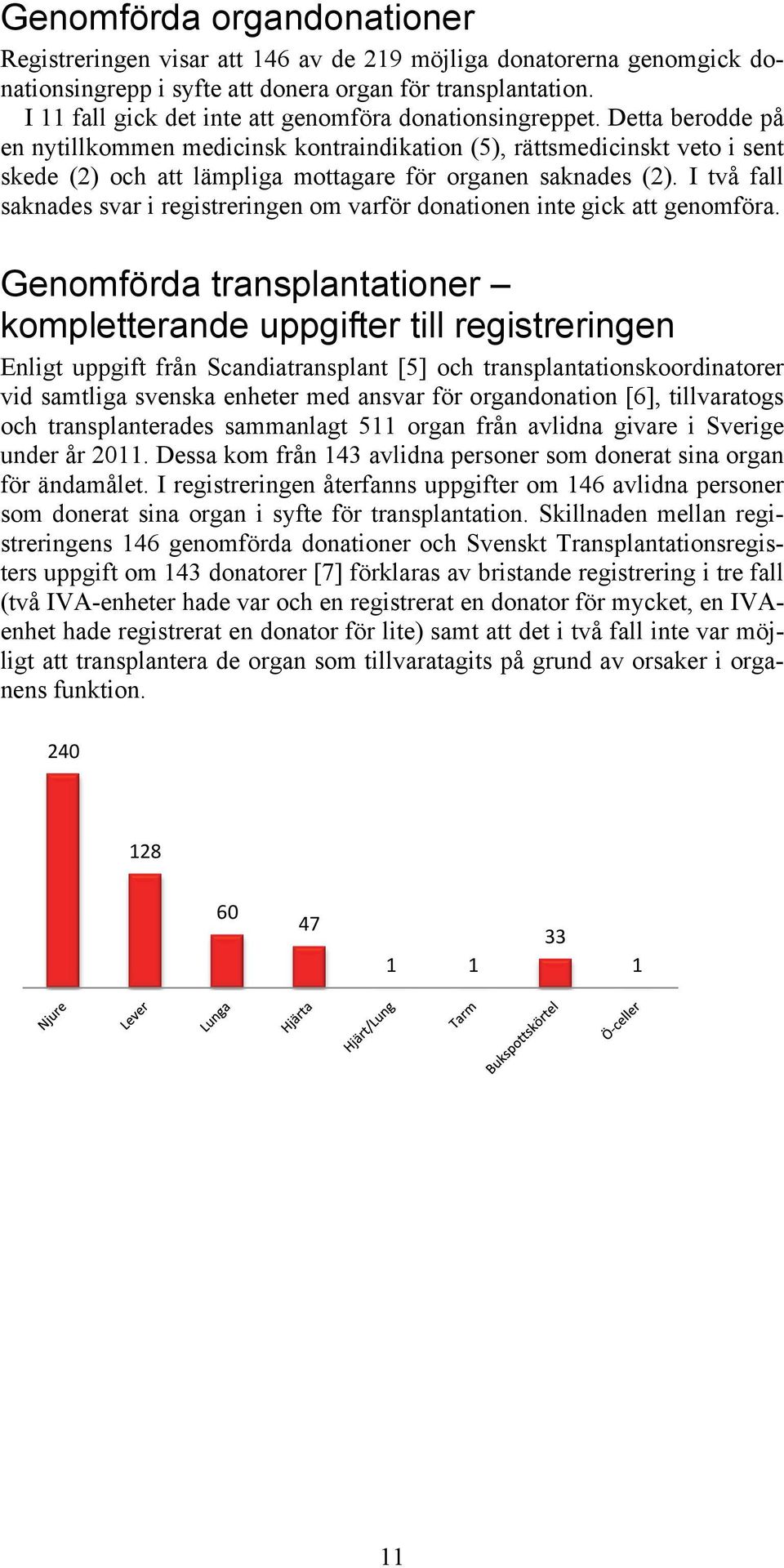 Detta berodde på en nytillkommen medicinsk kontraindikation (5), rättsmedicinskt veto i sent skede (2) och att lämpliga mottagare för organen saknades (2).