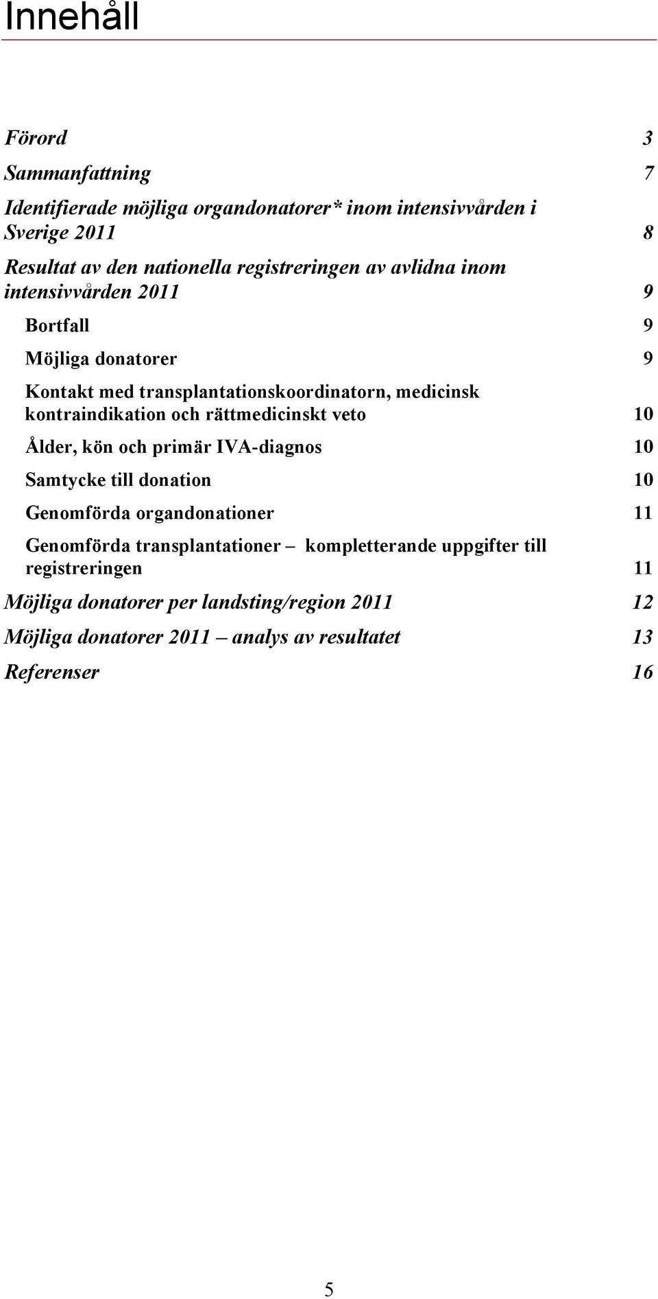 kontraindikation och rättmedicinskt veto 10 Ålder, kön och primär IVA-diagnos 10 Samtycke till donation 10 Genomförda organdonationer 11 Genomförda