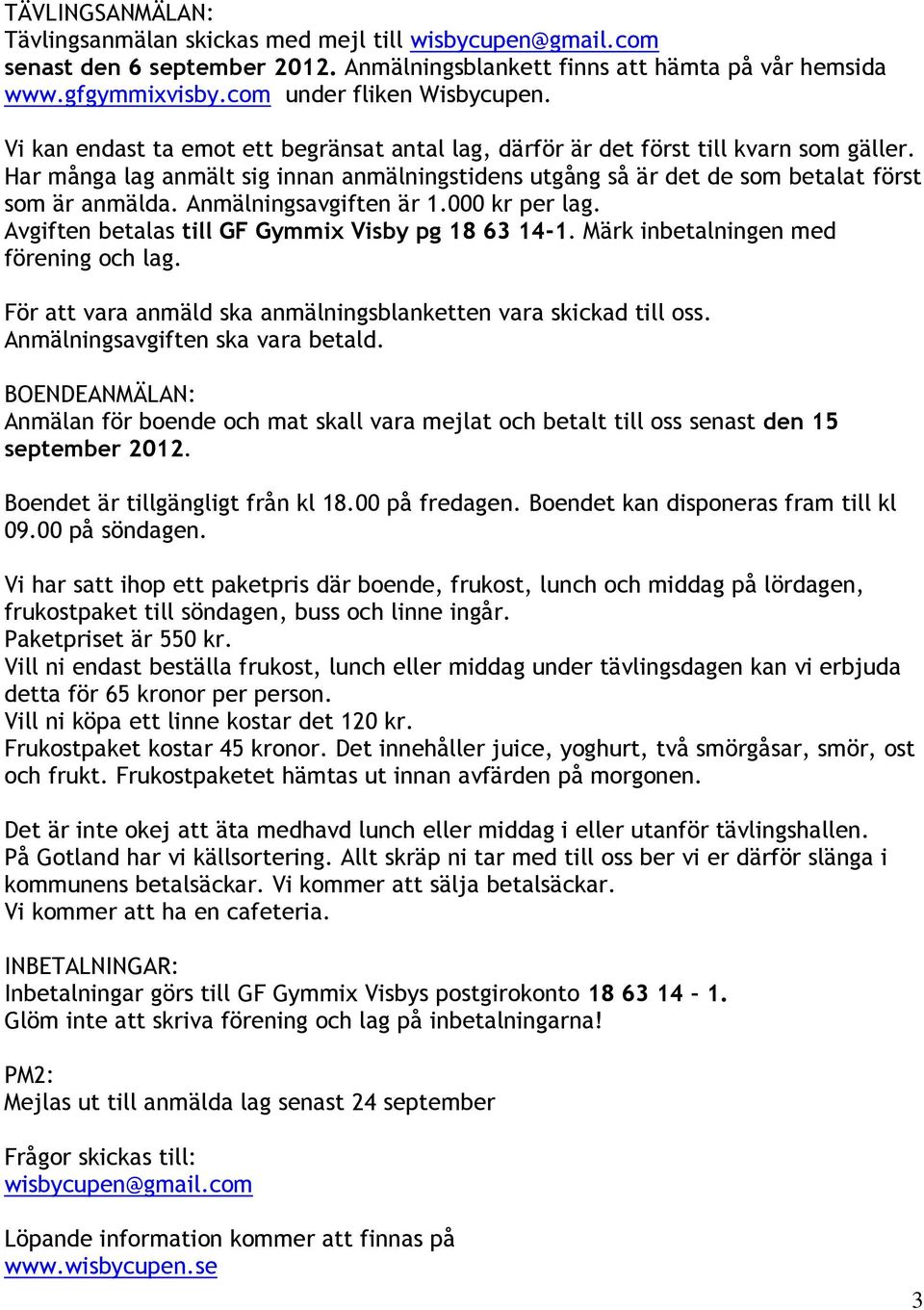 Har många lag anmält sig innan anmälningstidens utgång så är det de som betalat först som är anmälda. Anmälningsavgiften är 1.000 kr per lag. Avgiften betalas till GF Gymmix Visby pg 18 63 14-1.