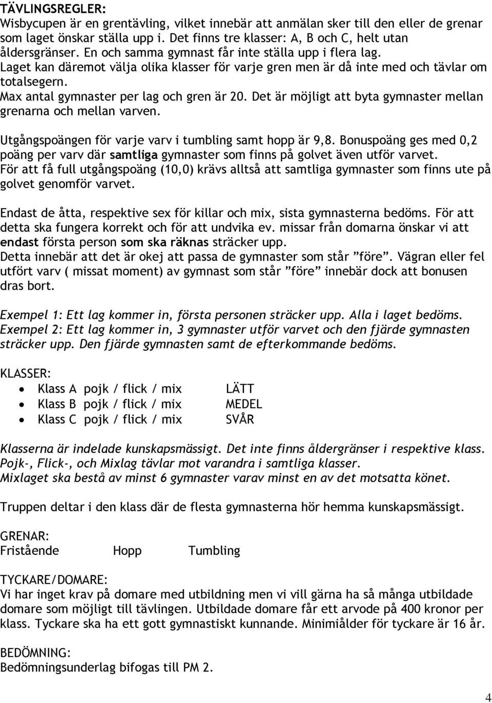 Det är möjligt att byta gymnaster mellan grenarna och mellan varven. Utgångspoängen för varje varv i tumbling samt hopp är 9,8.