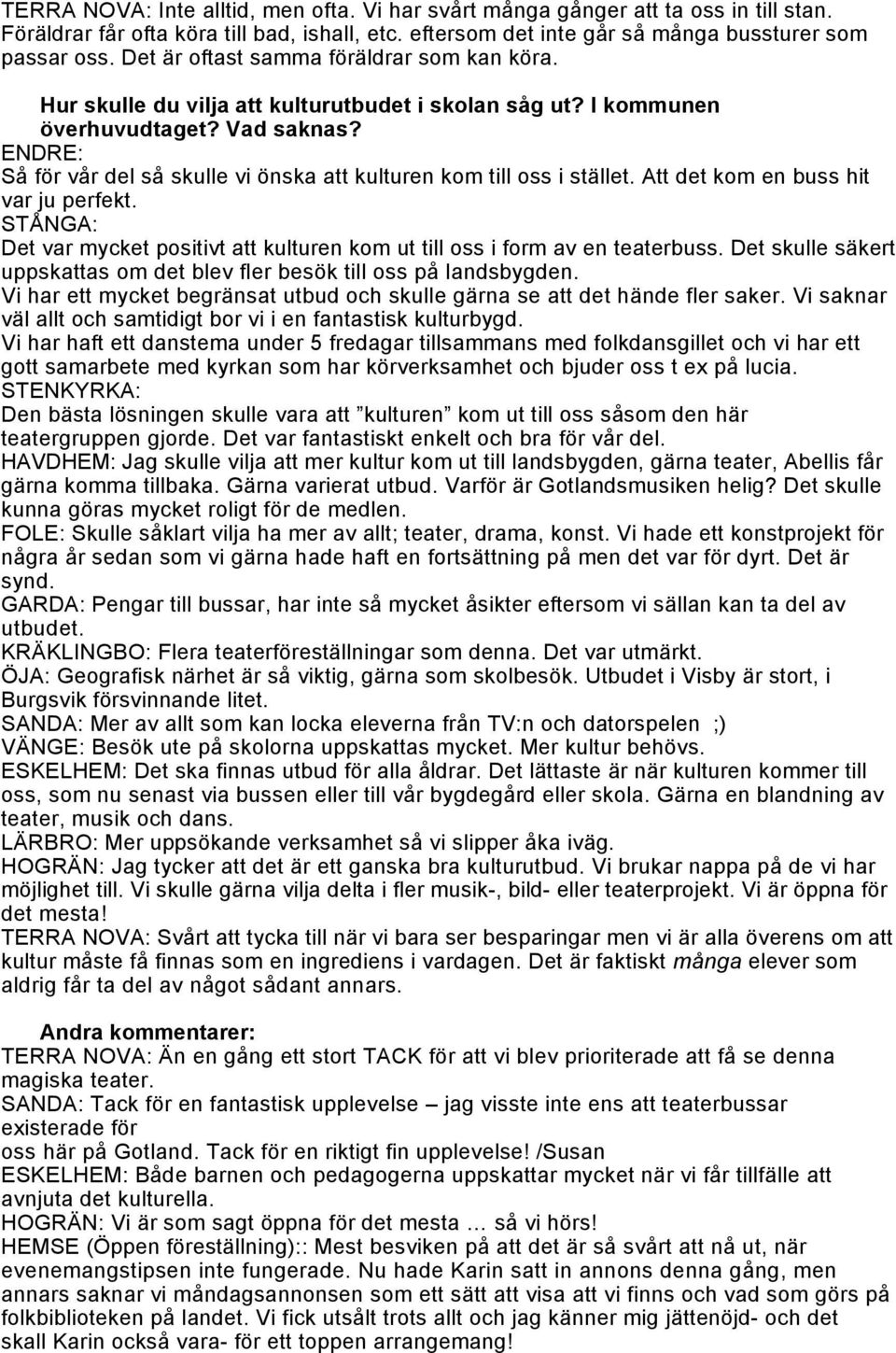 ENDRE: Så för vår del så skulle vi önska att kulturen kom till oss i stället. Att det kom en buss hit var ju perfekt.