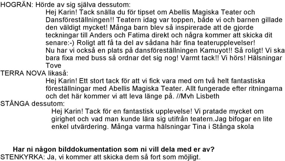 Nu har vi också en plats på dansföreställningen Kamuyot!! Så roligt! Vi ska bara fixa med buss så ordnar det sig nog! Varmt tack!! Vi hörs! Hälsningar Tove TERRA NOVA likaså: Hej Karin!