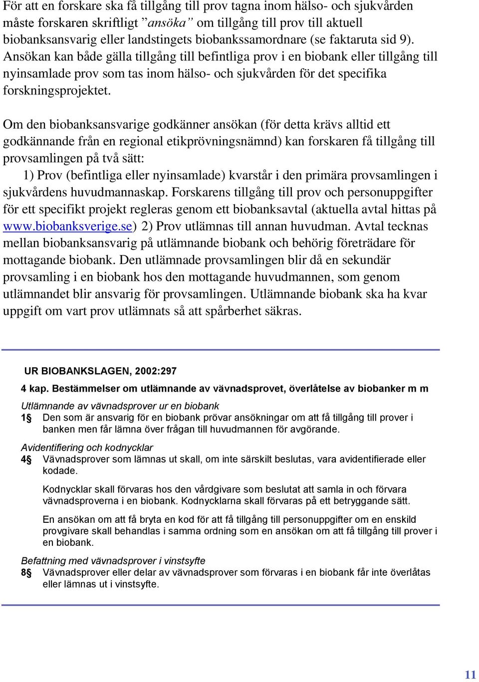 Ansökan kan både gälla tillgång till befintliga prov i en biobank eller tillgång till nyinsamlade prov som tas inom hälso- och sjukvården för det specifika forskningsprojektet.