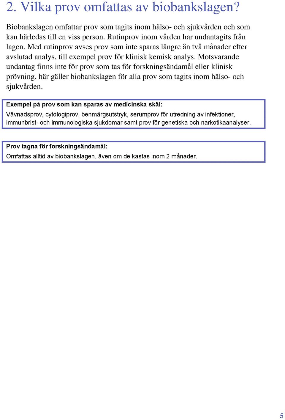 Motsvarande undantag finns inte för prov som tas för forskningsändamål eller klinisk prövning, här gäller biobankslagen för alla prov som tagits inom hälso- och sjukvården.