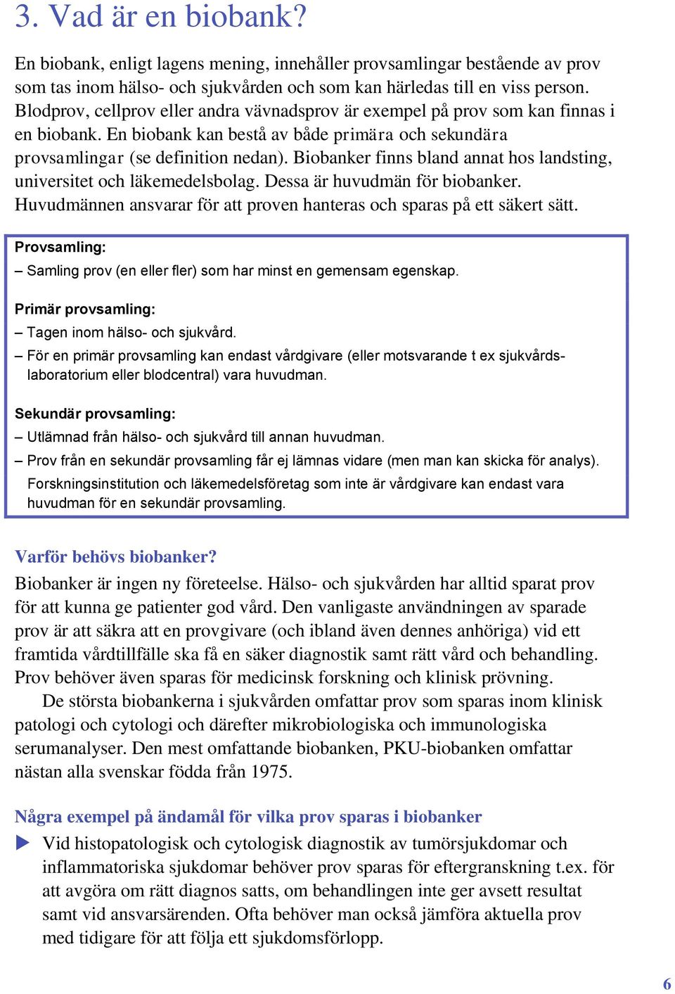 Biobanker finns bland annat hos landsting, universitet och läkemedelsbolag. Dessa är huvudmän för biobanker. Huvudmännen ansvarar för att proven hanteras och sparas på ett säkert sätt.